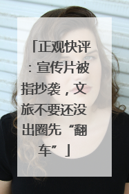 正观快评：宣传片被指抄袭，文旅不要还没出圈先“翻车”